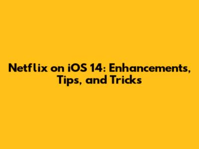 Netflix on iOS 14: Enhancements, Tips, and Tricks