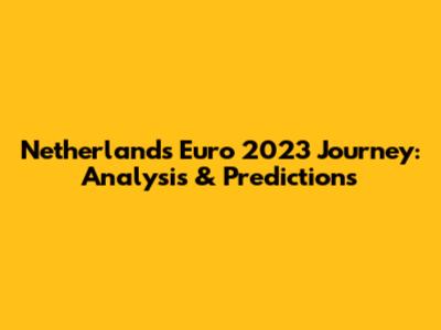 Netherlands' Euro 2023 Journey: Analysis & Predictions