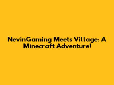 NevinGaming Meets Village: A Minecraft Adventure!