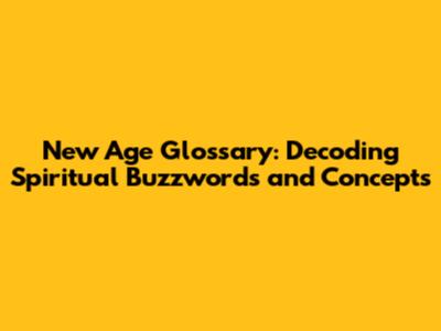 New Age Glossary: Decoding Spiritual Buzzwords and Concepts