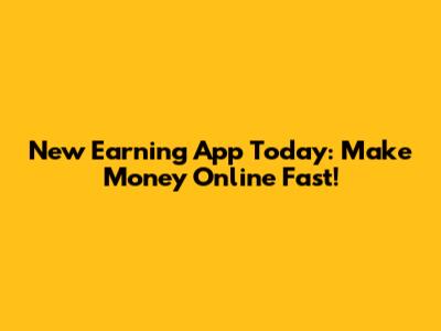 New Earning App Today: Make Money Online Fast!