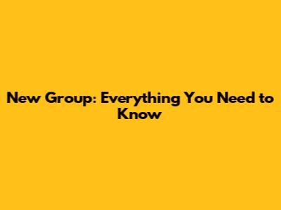 New Group: Everything You Need to Know
