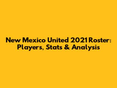 New Mexico United 2021 Roster: Players, Stats & Analysis
