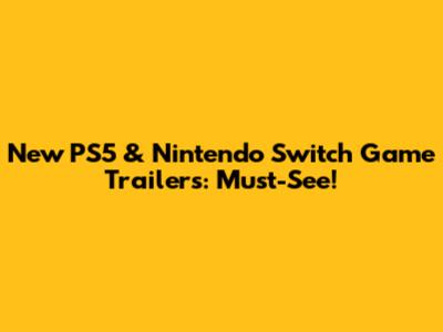 New PS5 & Nintendo Switch Game Trailers: Must-See!
