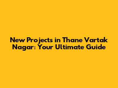 New Projects in Thane Vartak Nagar: Your Ultimate Guide