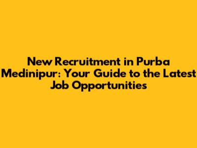 New Recruitment in Purba Medinipur: Your Guide to the Latest Job Opportunities