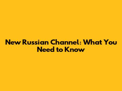 New Russian Channel: What You Need to Know