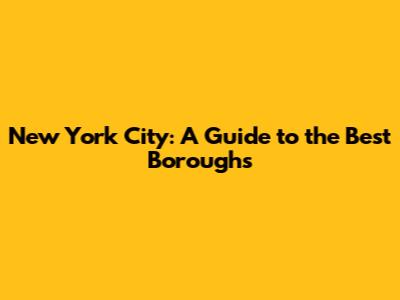 New York City: A Guide to the Best Boroughs
