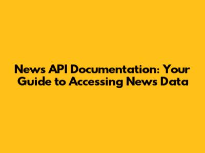 News API Documentation: Your Guide to Accessing News Data