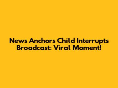 News Anchor's Child Interrupts Broadcast: Viral Moment!