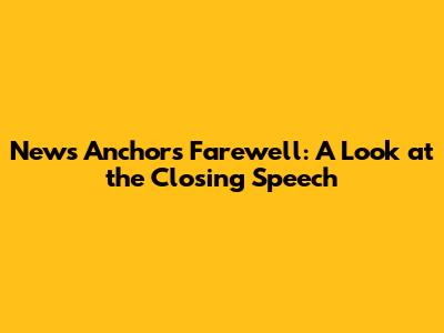 News Anchor's Farewell: A Look at the Closing Speech
