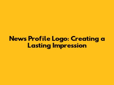 News Profile Logo: Creating a Lasting Impression