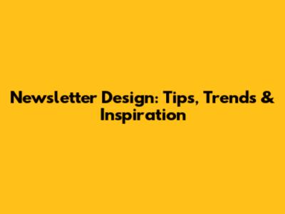 Newsletter Design: Tips, Trends & Inspiration