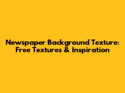 Newspaper Background Texture: Free Textures & Inspiration
