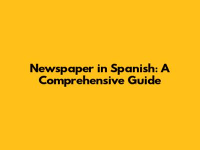 Newspaper in Spanish: A Comprehensive Guide