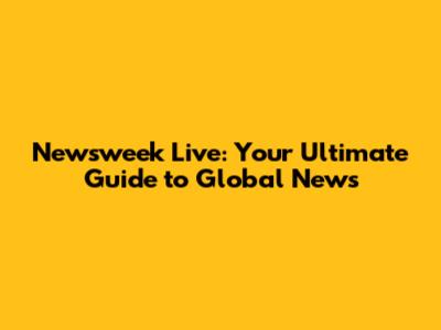 Newsweek Live: Your Ultimate Guide to Global News