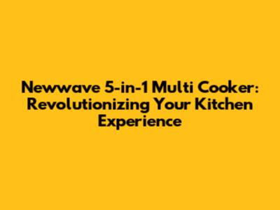 Newwave 5-in-1 Multi Cooker: Revolutionizing Your Kitchen Experience