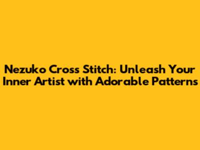 Nezuko Cross Stitch: Unleash Your Inner Artist with Adorable Patterns