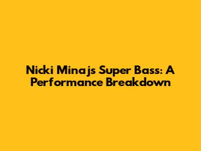 Nicki Minaj's Super Bass: A Performance Breakdown