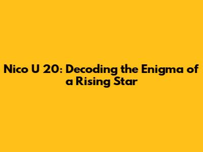Nico U 20: Decoding the Enigma of a Rising Star