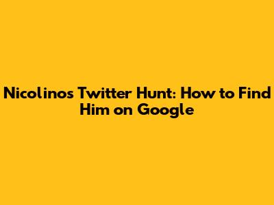 Nicolino's Twitter Hunt: How to Find Him on Google