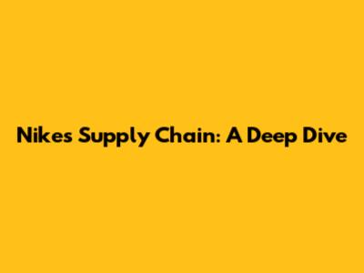 Nike's Supply Chain: A Deep Dive