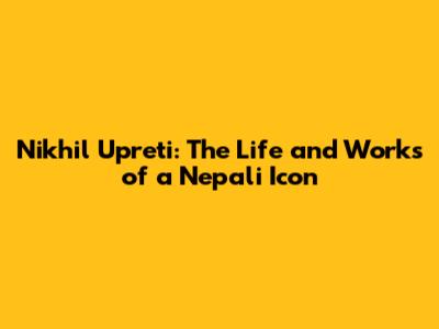 Nikhil Upreti: The Life and Works of a Nepali Icon