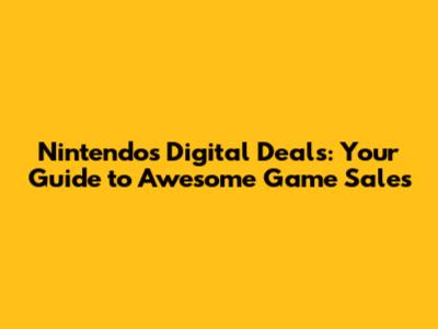 Nintendo's Digital Deals: Your Guide to Awesome Game Sales