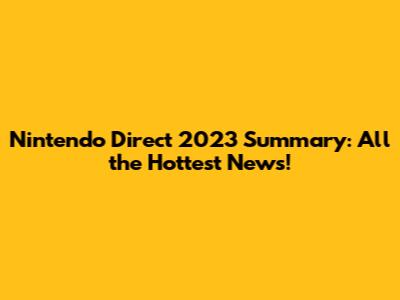 Nintendo Direct 2023 Summary: All the Hottest News!