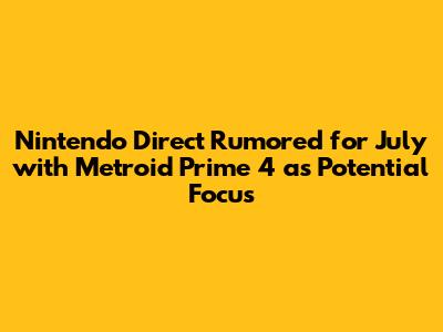 Nintendo Direct Rumored for July with Metroid Prime 4 as Potential Focus