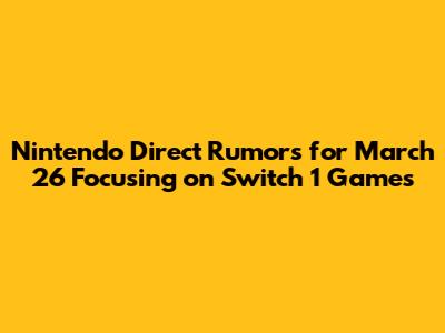 Nintendo Direct Rumors for March 26 Focusing on Switch 1 Games