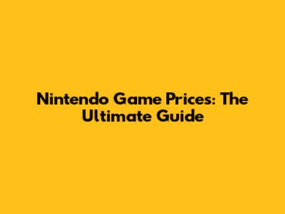 Nintendo Game Prices: The Ultimate Guide