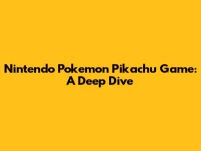 Nintendo Pokemon Pikachu Game: A Deep Dive