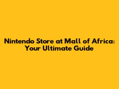 Nintendo Store at Mall of Africa: Your Ultimate Guide