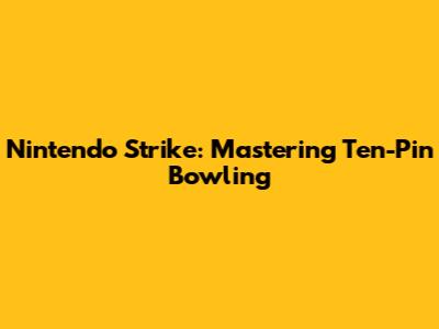 Nintendo Strike: Mastering Ten-Pin Bowling