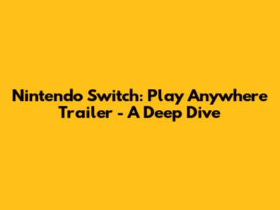 Nintendo Switch: Play Anywhere Trailer - A Deep Dive