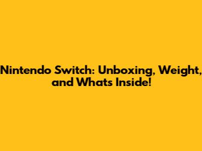 Nintendo Switch: Unboxing, Weight, and What's Inside!