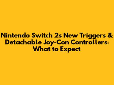 Nintendo Switch 2's New Triggers & Detachable Joy-Con Controllers: What to Expect