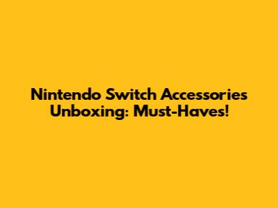 Nintendo Switch Accessories Unboxing: Must-Haves!