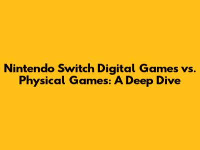 Nintendo Switch Digital Games vs. Physical Games: A Deep Dive