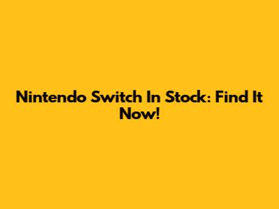 Nintendo Switch In Stock: Find It Now!