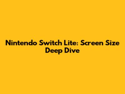 Nintendo Switch Lite: Screen Size Deep Dive