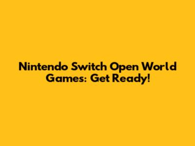 Nintendo Switch Open World Games: Get Ready!