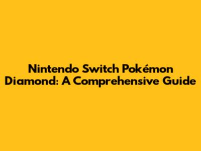 Nintendo Switch Pokémon Diamond: A Comprehensive Guide