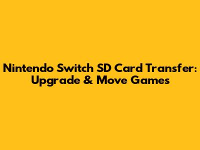 Nintendo Switch SD Card Transfer: Upgrade & Move Games