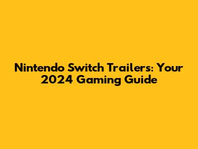 Nintendo Switch Trailers: Your 2024 Gaming Guide