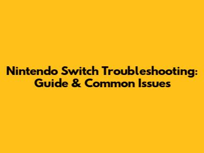 Nintendo Switch Troubleshooting: Guide & Common Issues