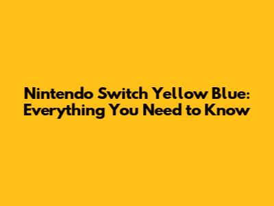 Nintendo Switch Yellow Blue: Everything You Need to Know