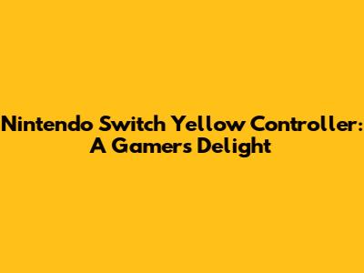 Nintendo Switch Yellow Controller: A Gamer's Delight
