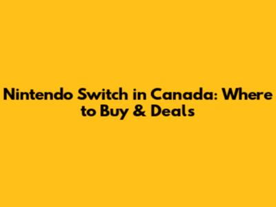 Nintendo Switch in Canada: Where to Buy & Deals